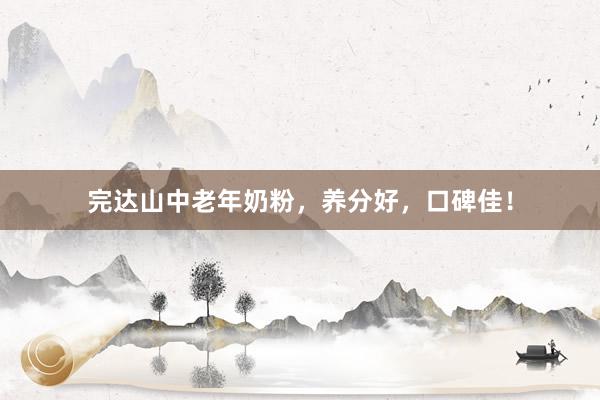 完达山中老年奶粉，养分好，口碑佳！