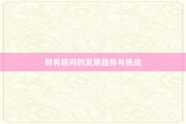 财务顾问的发展趋势与挑战