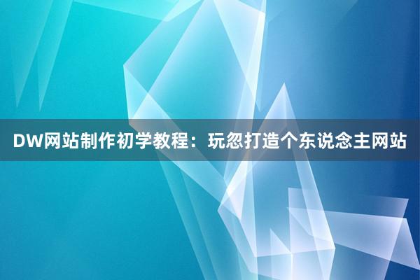 DW网站制作初学教程：玩忽打造个东说念主网站